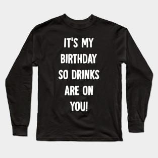 It's my birthday so drinks are on you Long Sleeve T-Shirt